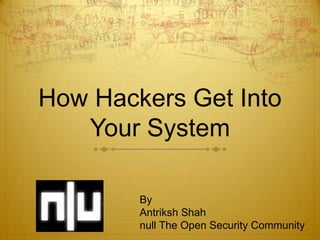 How Hackers Get Into
   Your System

        By
        Antriksh Shah
        null The Open Security Community
 