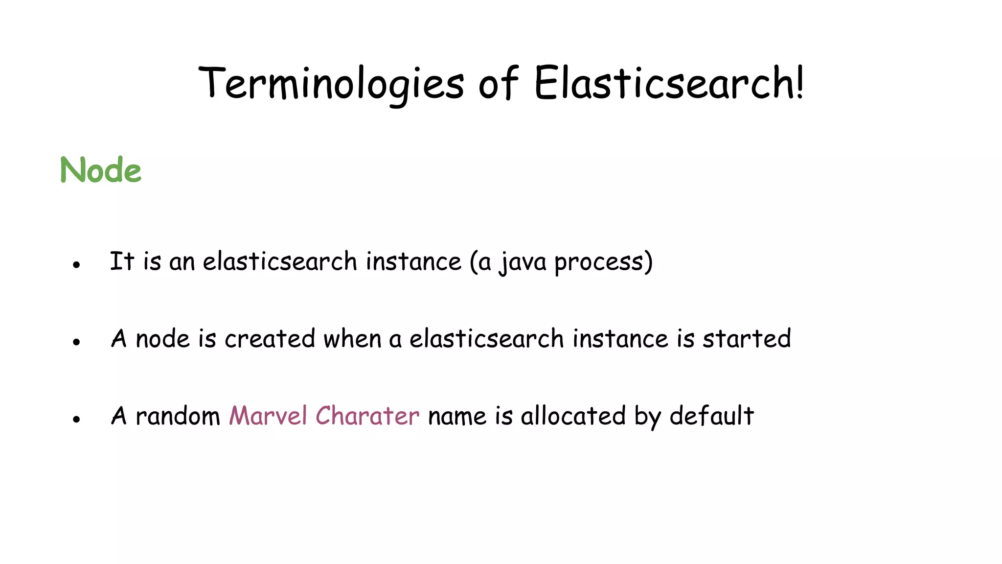 Terminologies of Elasticsearch!
Node
● It is an elasticsearch instance (a java process)
● A node is created when a elasticsearch instance is started
● A random Marvel Charater name is allocated by default
 