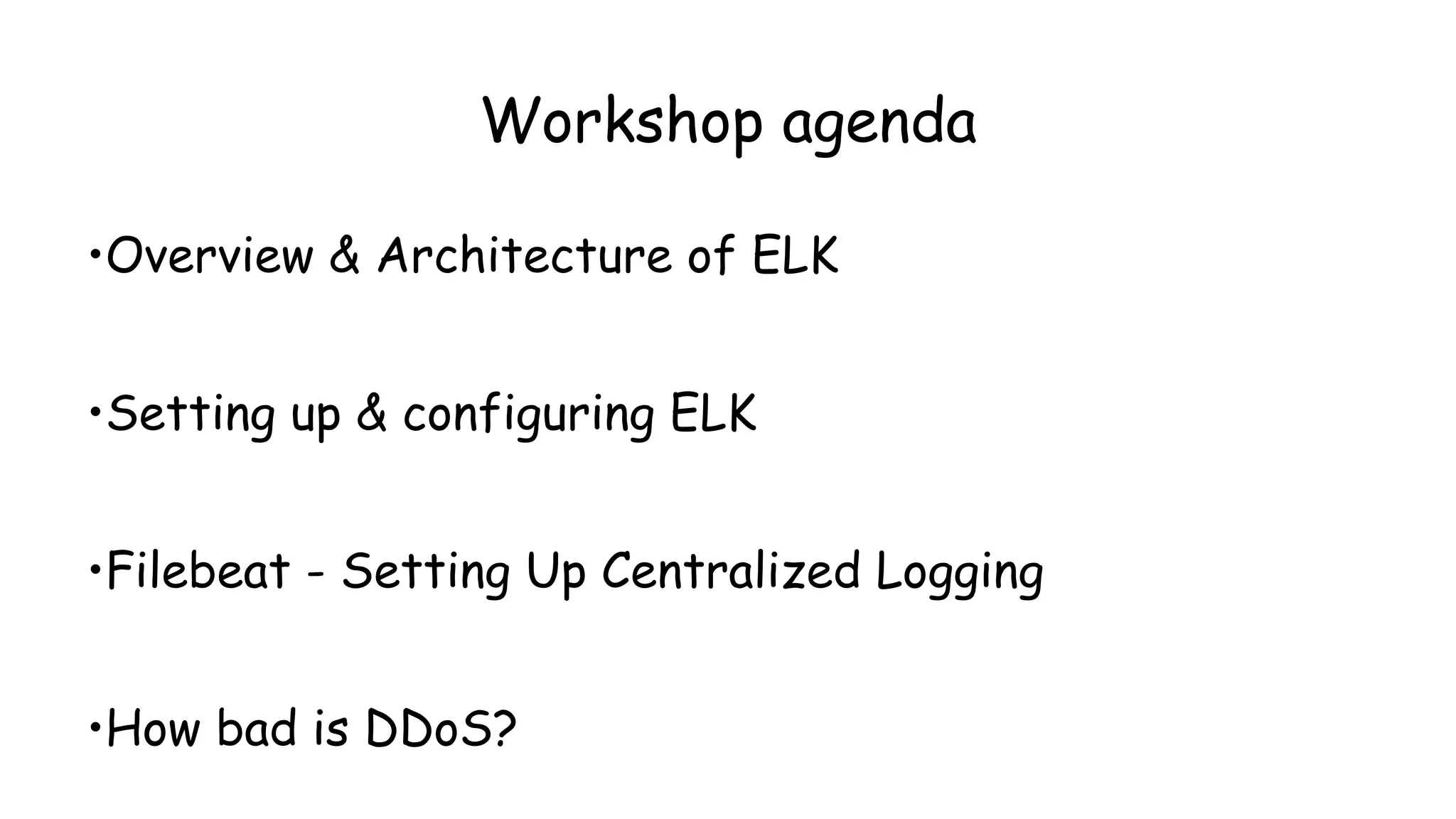 Workshop agenda
•Overview & Architecture of ELK
•Setting up & configuring ELK
•Filebeat - Setting Up Centralized Logging
•How bad is DDoS?
 