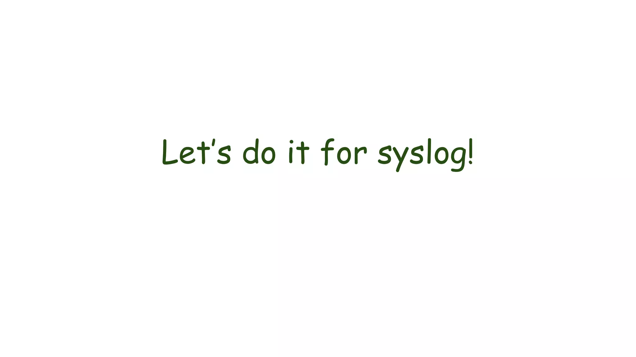 Let’s do it for syslog!
 