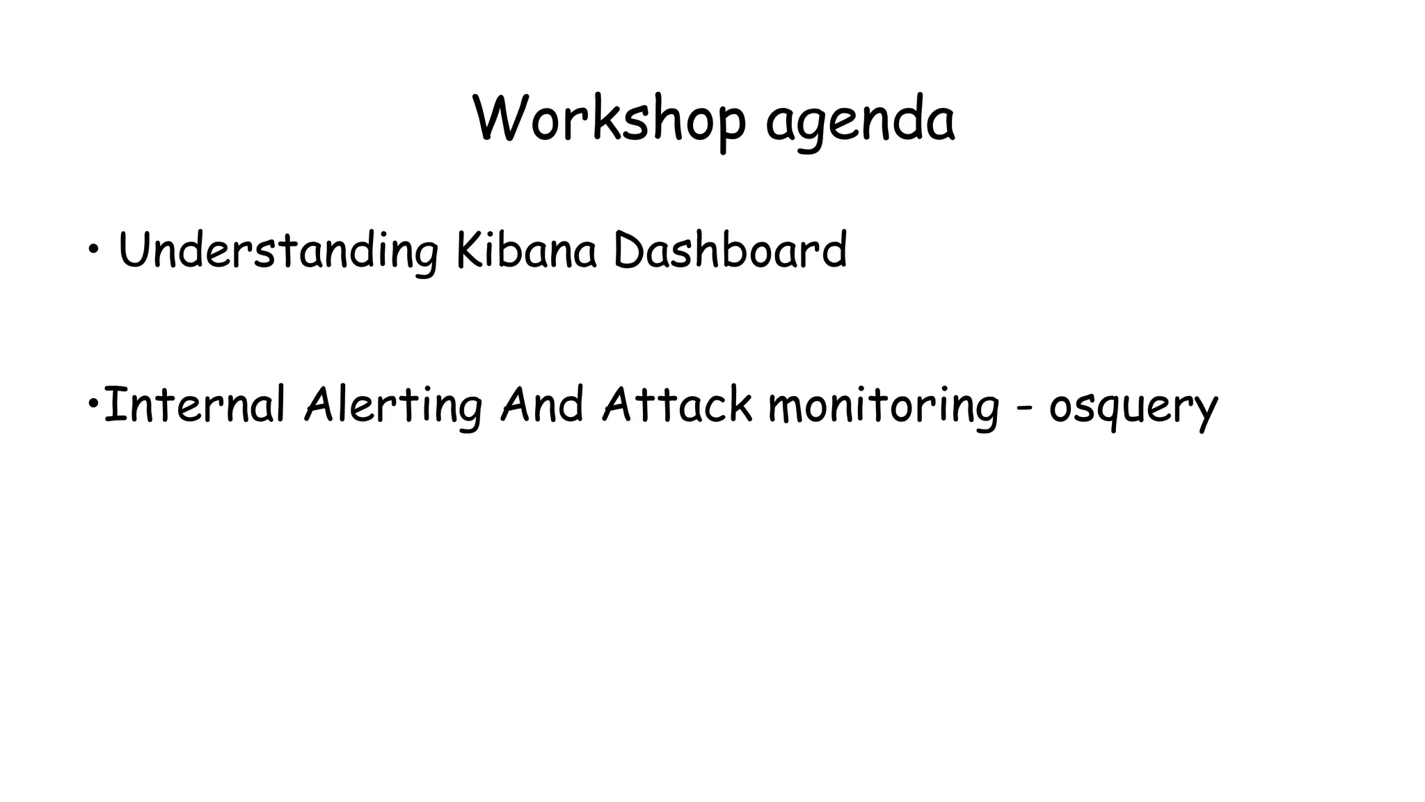 Workshop agenda
• Understanding Kibana Dashboard
•Internal Alerting And Attack monitoring - osquery
 