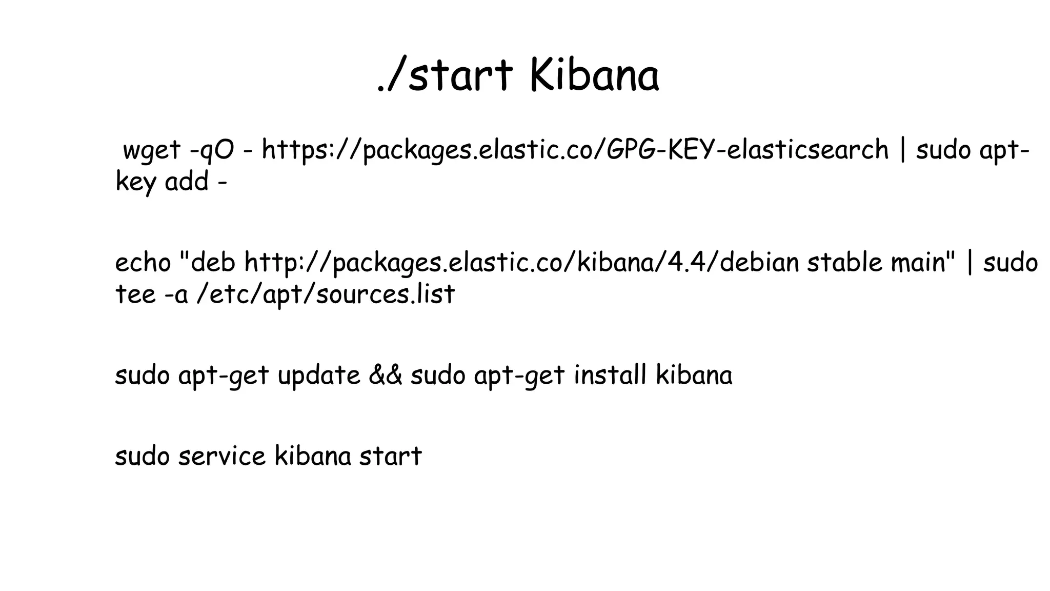 ./start Kibana
wget -qO - https://packages.elastic.co/GPG-KEY-elasticsearch | sudo apt-
key add -
echo "deb http://packages.elastic.co/kibana/4.4/debian stable main" | sudo
tee -a /etc/apt/sources.list
sudo apt-get update && sudo apt-get install kibana
sudo service kibana start
 