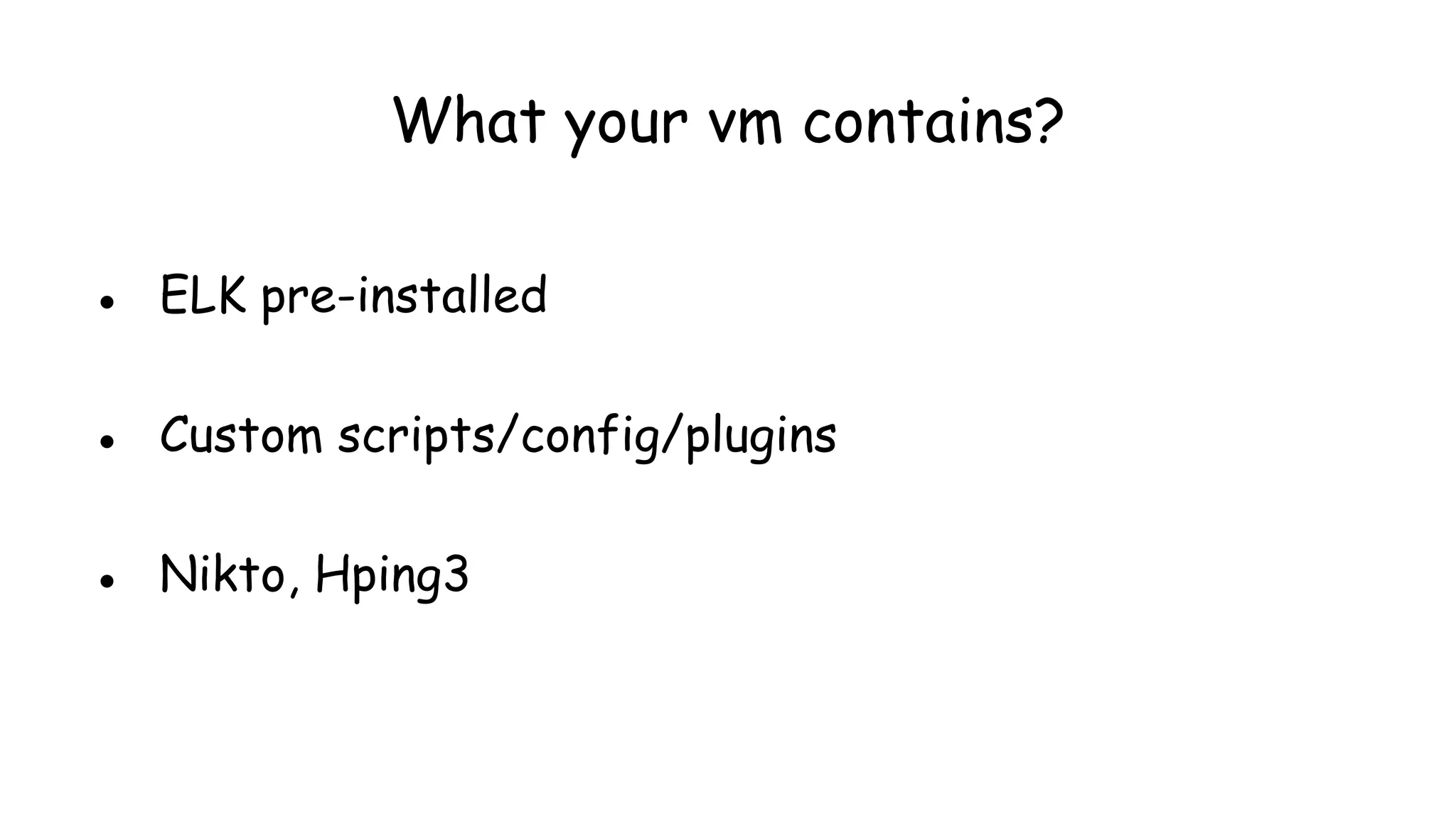 ● ELK pre-installed
● Custom scripts/config/plugins
● Nikto, Hping3
What your vm contains?
 