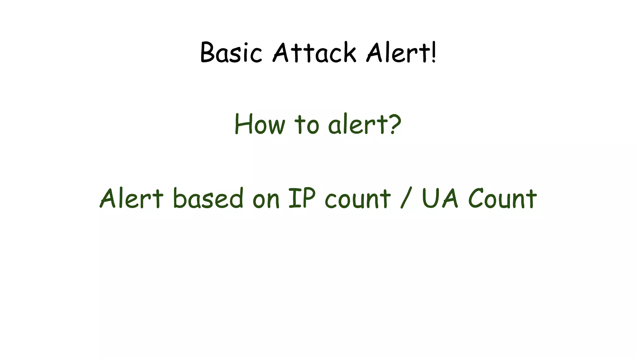 Basic Attack Alert!
How to alert?
Alert based on IP count / UA Count
 