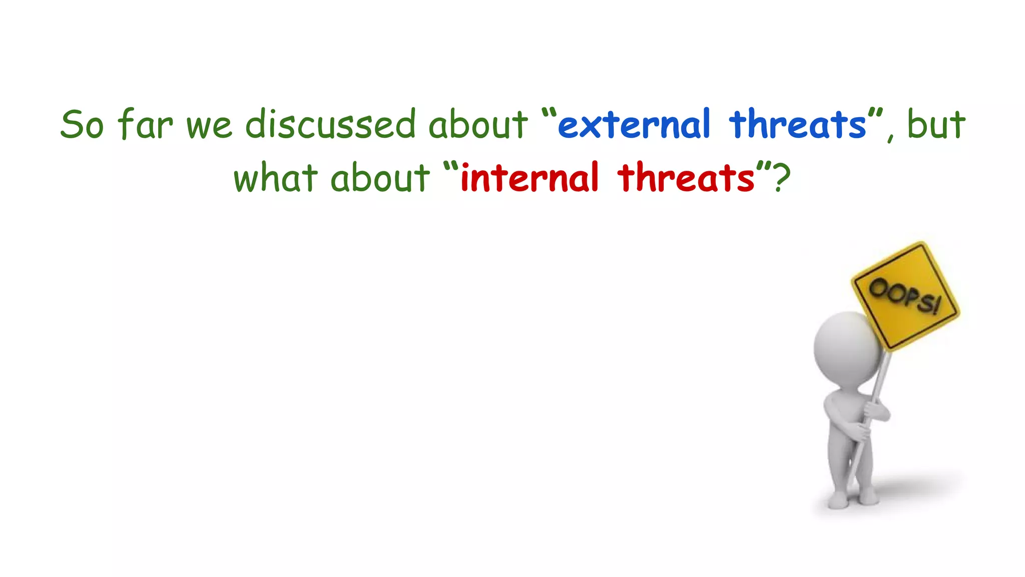 So far we discussed about “external threats”, but
what about “internal threats”?
 