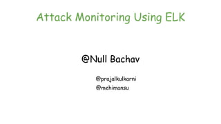 Attack Monitoring Using ELK
@Null Bachav
@prajalkulkarni
@mehimansu
 
