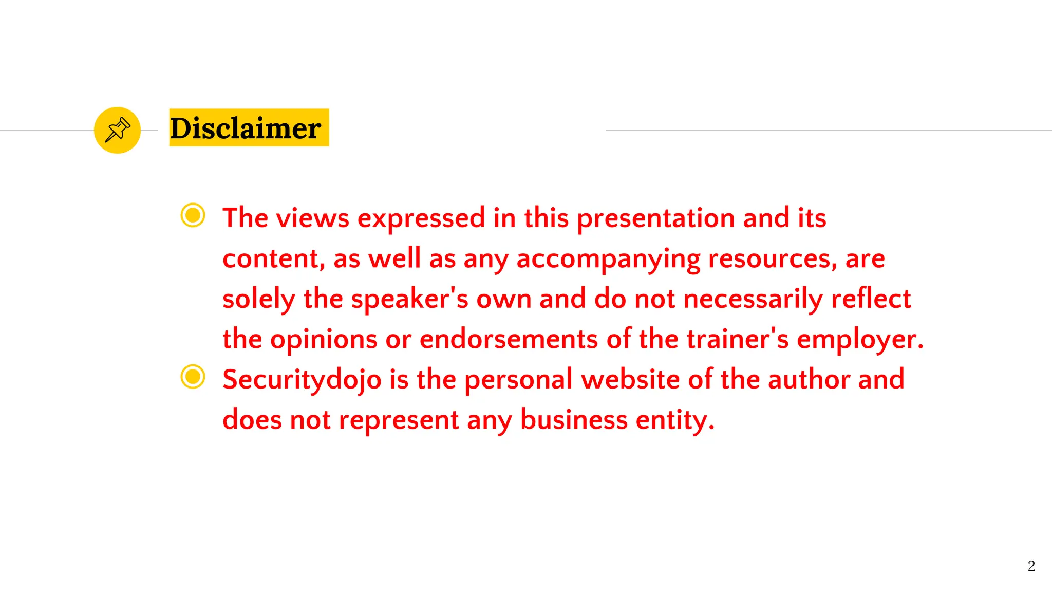 Disclaimer
◉ The views expressed in this presentation and its
content, as well as any accompanying resources, are
solely the speaker's own and do not necessarily reflect
the opinions or endorsements of the trainer's employer.
◉ Securitydojo is the personal website of the author and
does not represent any business entity.
2
 