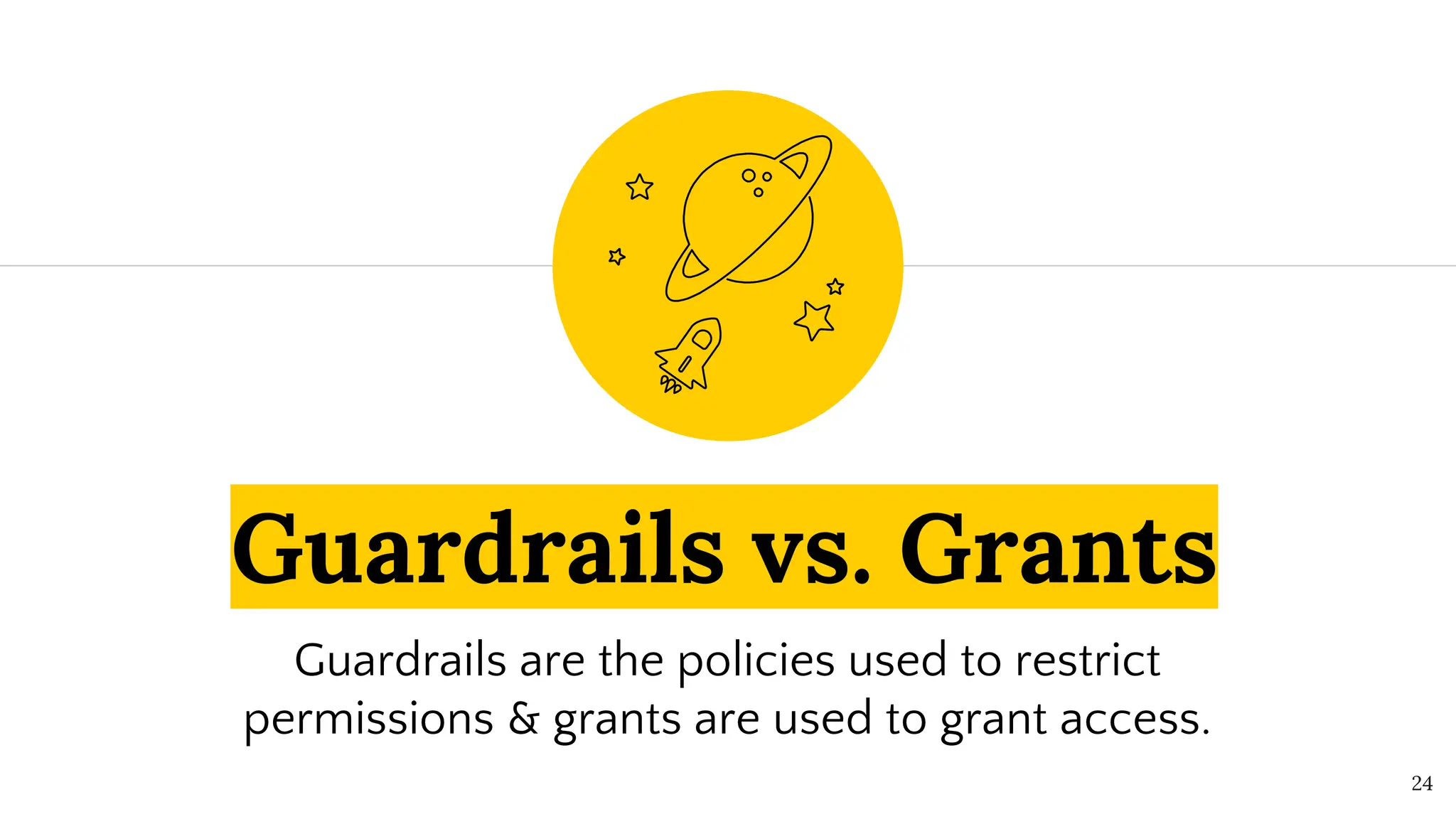 Guardrails vs. Grants
Guardrails are the policies used to restrict
permissions & grants are used to grant access.
24
 