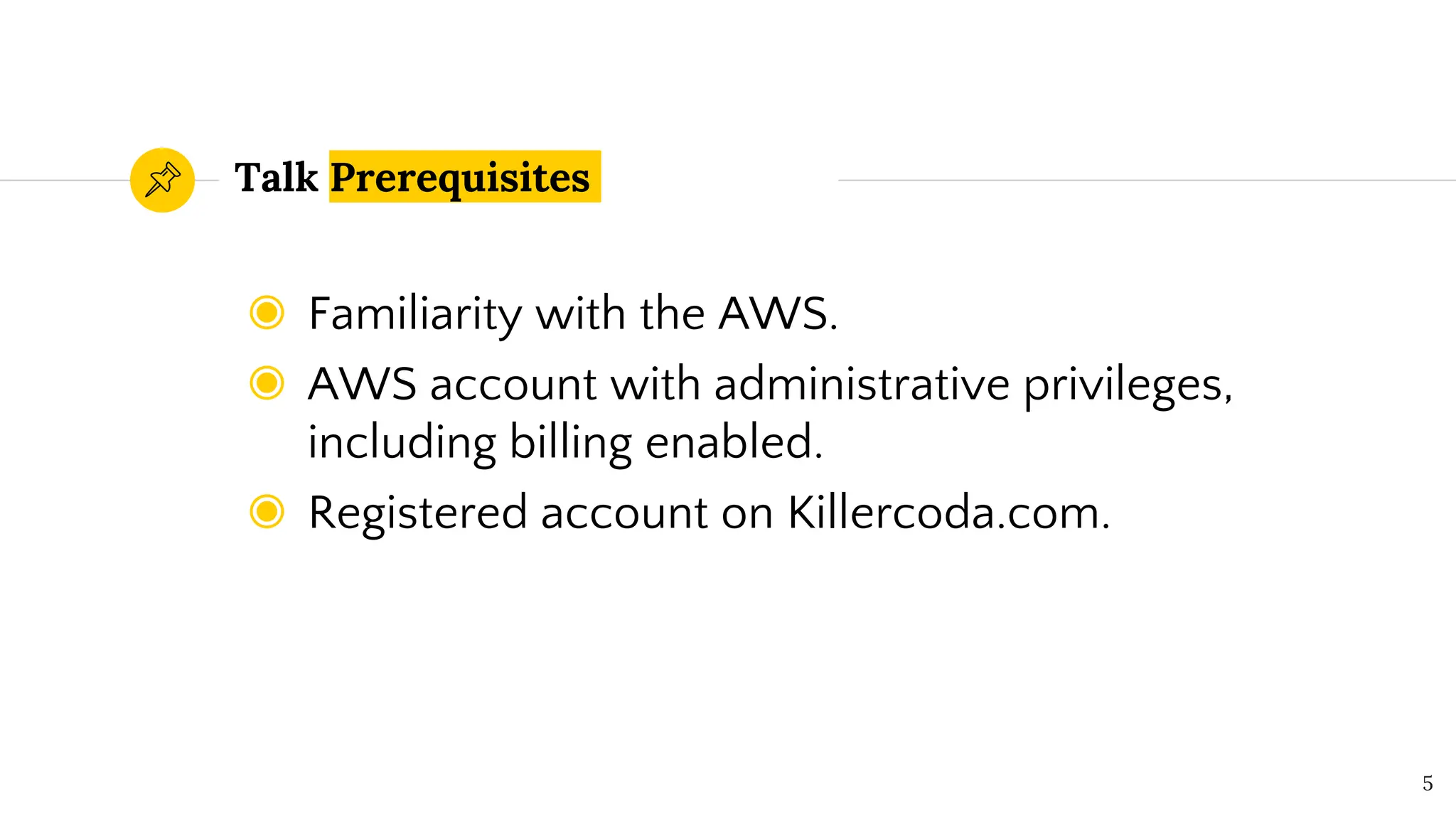 Talk Prerequisites
◉ Familiarity with the AWS.
◉ AWS account with administrative privileges,
including billing enabled.
◉ Registered account on Killercoda.com.
5
 