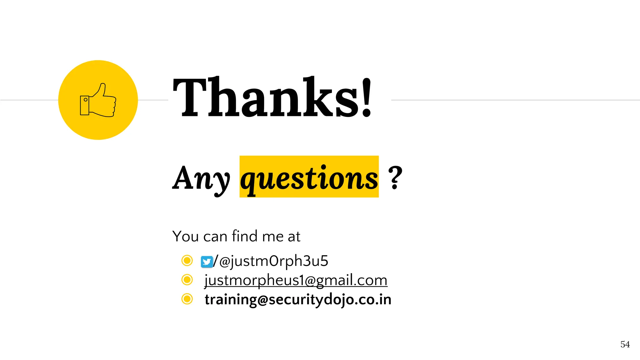 Any questions ?
You can find me at
◉ /@justm0rph3u5
◉ justmorpheus1@gmail.com
◉ training@securitydojo.co.in
Thanks!
54
 