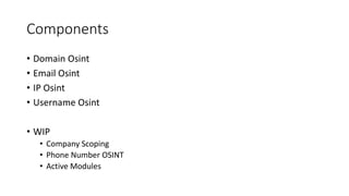 Components
• Domain Osint
• Email Osint
• IP Osint
• Username Osint
• WIP
• Company Scoping
• Phone Number OSINT
• Active Modules
 