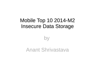 Mobile Top 10 2014-M2 
Insecure Data Storage 
by 
Anant Shrivastava 
 