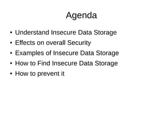 Agenda 
● Understand Insecure Data Storage 
● Effects on overall Security 
● Examples of Insecure Data Storage 
● How to F...