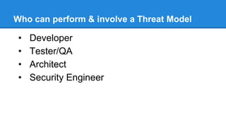 Threat Modeling High Level Overview
ASF
• Prepare the checklist and send it to the dev team
• Analyze the document
• Document the findings
Report
• Prepare the final report
• Submit it to the product team
• Explain the findings to the product team
• Provide the mitigations to the threats
 