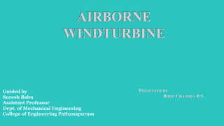 AIRBORNE
WINDTURBINE
Guided by
Suresh Babu
Assistant Professor
Dept. of Mechanical Engineering
College of Engineering Pathanapuram
 