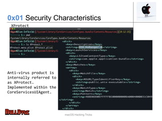 macOS Hacking Tricks
0x01 Security Characteristics
XProtect
Anti-virus product is
internally referred to
as XProtect.
Implemented within the
CoreServicesUIAgent.
 