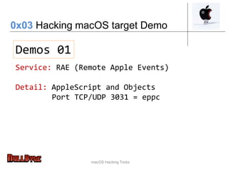 macOS Hacking Tricks
Demos 01
Service: RAE (Remote Apple Events)
Detail: AppleScript and Objects
Port TCP/UDP 3031 = eppc
0x03 Hacking macOS target Demo
 