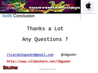 Thanks a Lot
Any Questions ?
0x06 Conclusion
ricardologanbr@gmail.com @l0ganbr
http://www.slideshare.net/l0ganbr
macOS Hacking Tricks
 