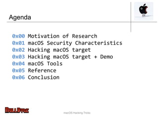 Agenda
0x00 Motivation of Research
0x01 macOS Security Characteristics
0x02 Hacking macOS target
0x03 Hacking macOS target + Demo
0x04 macOS Tools
0x05 Reference
0x06 Conclusion
macOS Hacking Tricks
 