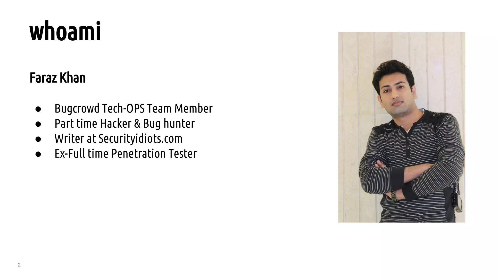 2
Faraz Khan
● Bugcrowd Tech-OPS Team Member
● Part time Hacker & Bug hunter
● Writer at Securityidiots.com
● Ex-Full time Penetration Tester
whoami
 