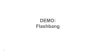 38
DEMO:
Flashbang
 