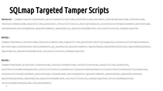 47
SQLmap Targeted Tamper Scripts
General: tamper=apostrophemask,apostrophenullencode,base64encode,between,chardoubleencode,charencode,
charunicodeencode,equaltolike,greatest,ifnull2ifisnull,multiplespaces,nonrecursivereplacement,percentage,
randomcase,securesphere,space2comment,space2plus,space2randomblank,unionalltounion,unmagicquotes
MSSQL:
tamper=between,charencode,charunicodeencode,equaltolike,greatest,multiplespaces,nonrecursivereplacement,
percentage,randomcase,securesphere,sp_password,space2comment,space2dash,space2mssqlblank,space2mysqldash,
space2plus,space2randomblank,unionalltounion,unmagicquotes
MySQL:
tamper=between,bluecoat,charencode,charunicodeencode,concat2concatws,equaltolike,greatest,
halfversionedmorekeywords,ifnull2ifisnull,modsecurityversioned,modsecurityzeroversioned,multiplespaces,
nonrecursivereplacement,percentage,randomcase,securesphere,space2comment,space2hash,space2morehash,
space2mysqldash,space2plus,space2randomblank,unionalltounion,unmagicquotes,versionedkeywords,
versionedmorekeywords,xforwardedfor
 