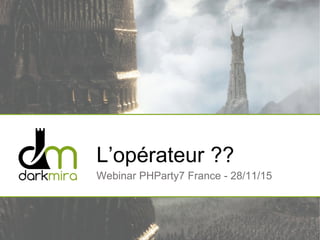 L’opérateur ??
Webinar PHParty7 France - 28/11/15
 