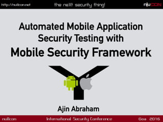 Ajin Abraham
Automated Mobile Application
Security Testing with
Mobile Security Framework
 