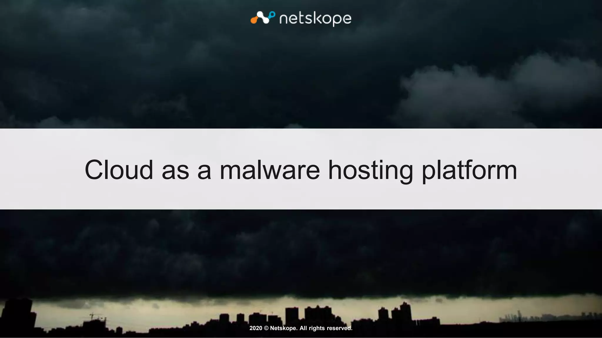 2020 © Netskope. All rights reserved.
Cloud as a malware hosting platform
 