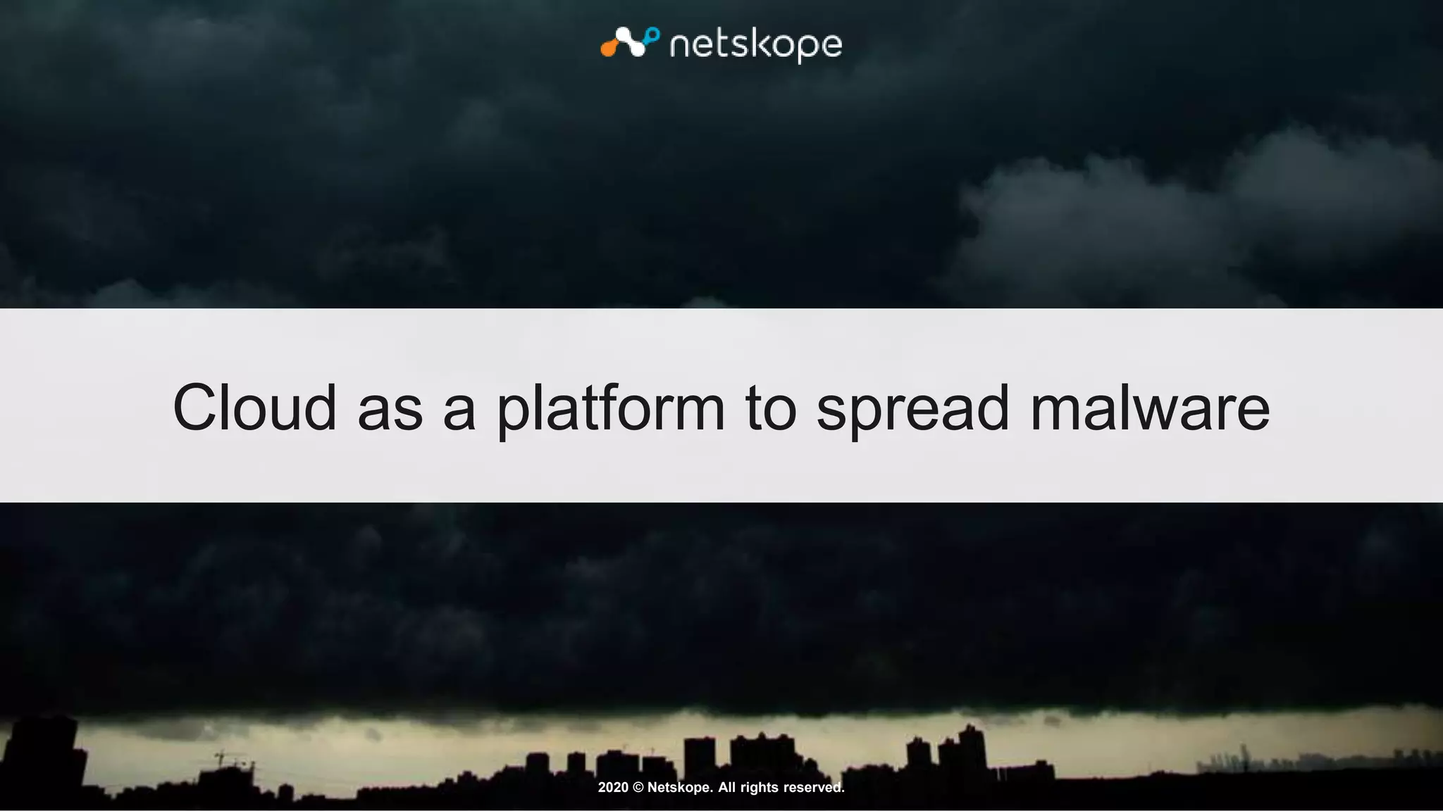 2020 © Netskope. All rights reserved.
Cloud as a platform to spread malware
 