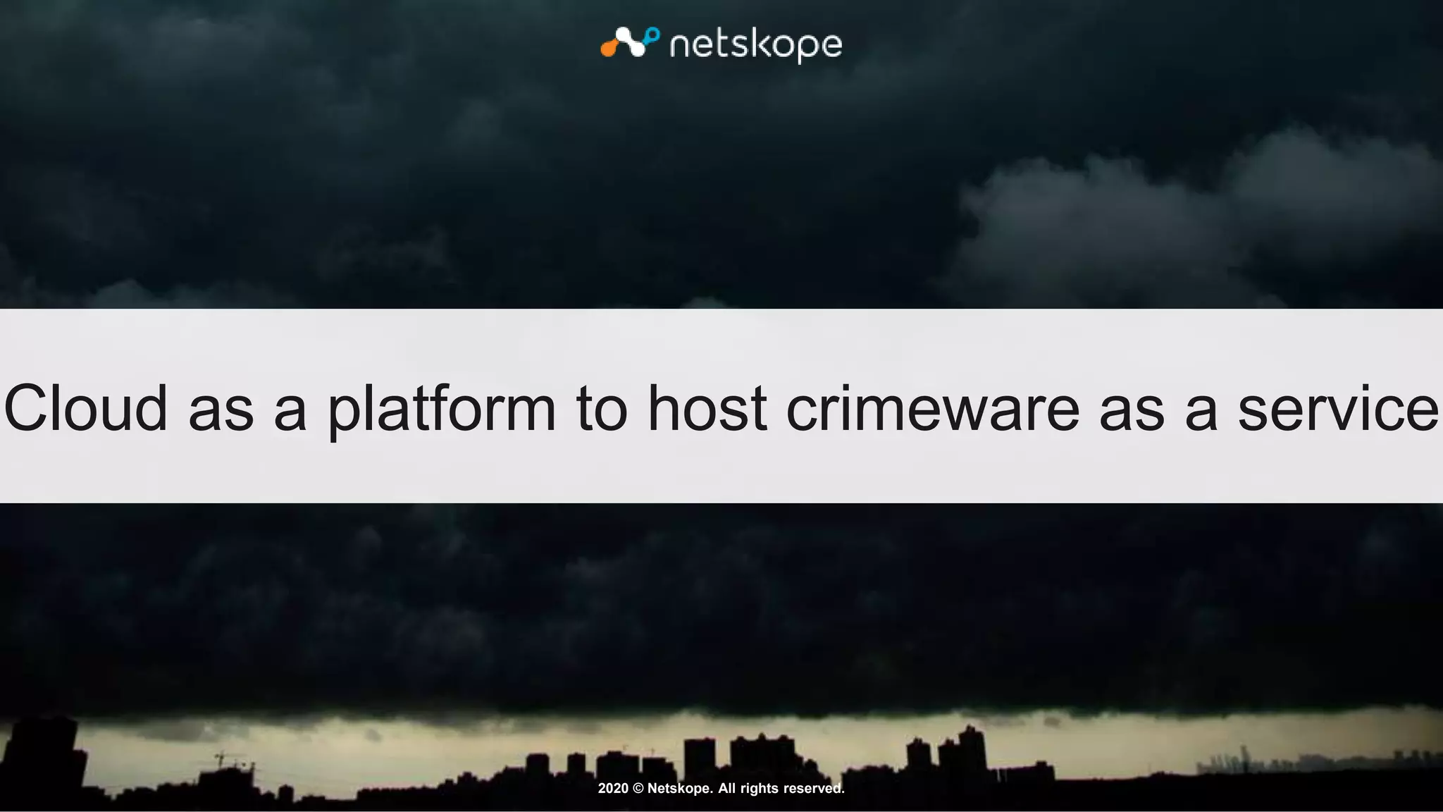 2020 © Netskope. All rights reserved.
Cloud as a platform to host crimeware as a service
 