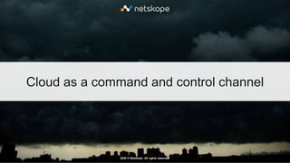 2020 © Netskope. All rights reserved.
Cloud as a command and control channel
 