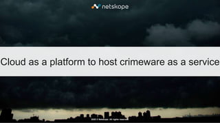 2020 © Netskope. All rights reserved.
Cloud as a platform to host crimeware as a service
 