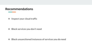 Recommendations
❖ Inspect your cloud traffic
❖ Block services you don’t need
❖ Block unsanctioned instances of services you do need
 