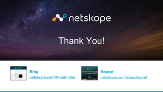 Thank You!
Blog
netskope.com/threat-labs
Report
netskope.com/cloudreport
 
