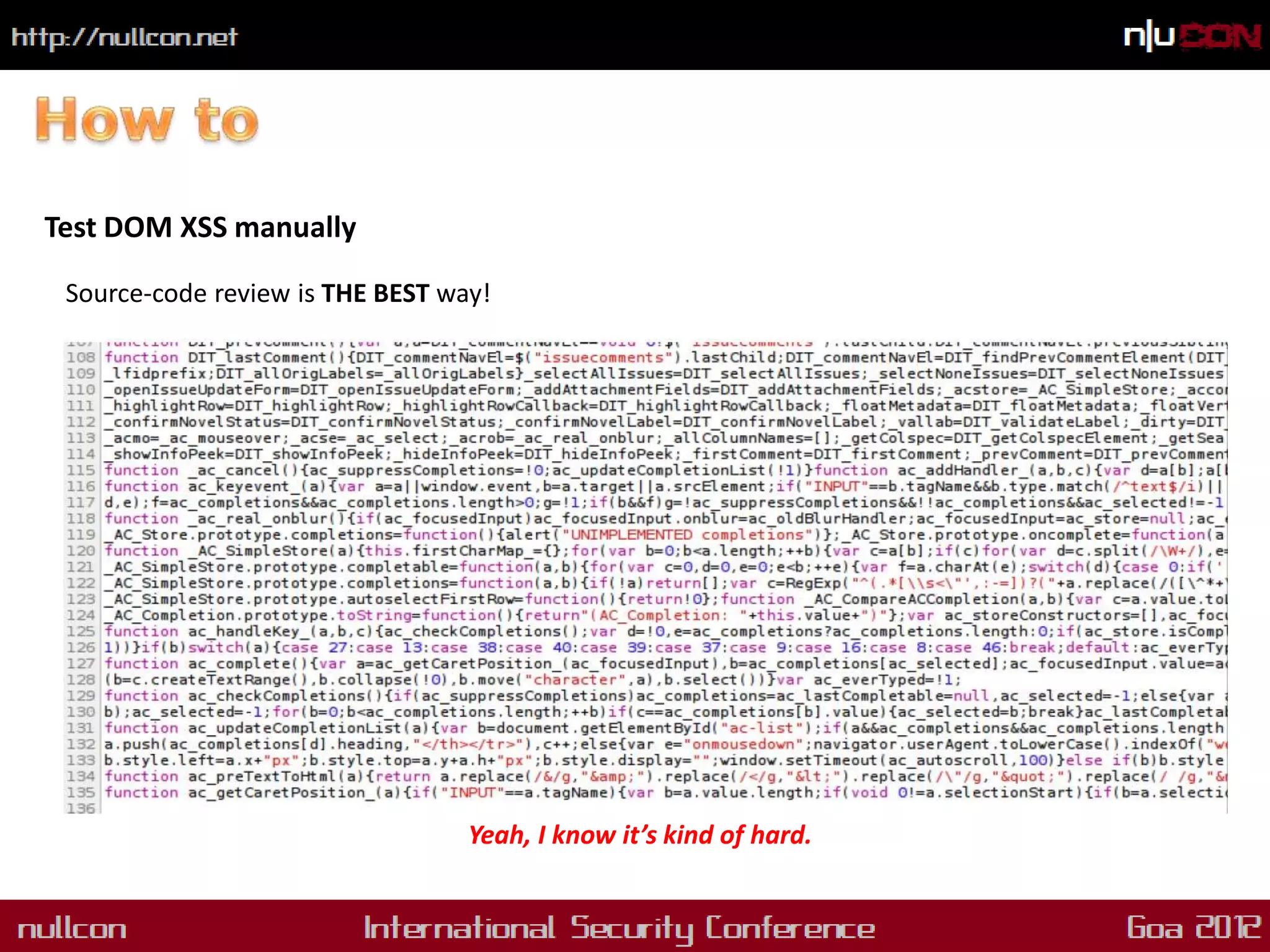 Test DOM XSS manually

 Source-code review is THE BEST way!

 But..like this?




                                  Yeah, I know it’s kind of hard.
 