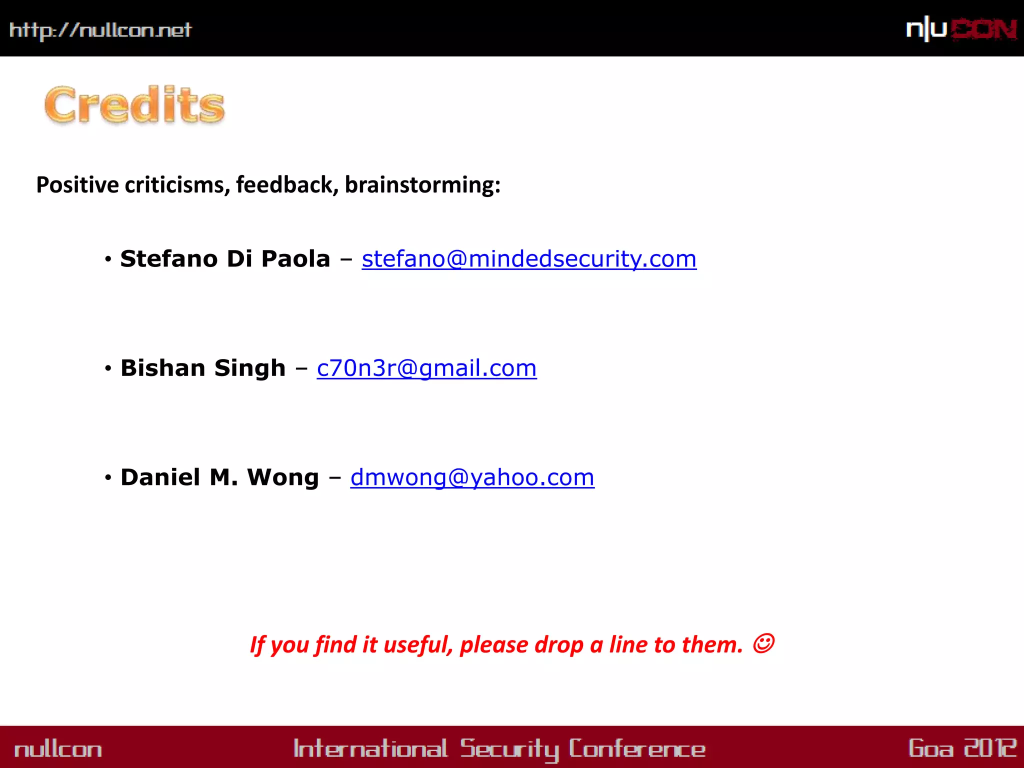 Positive criticisms, feedback, brainstorming:

      • Stefano Di Paola – stefano@mindedsecurity.com



      • Bishan Singh – c70n3r@gmail.com



      • Daniel M. Wong – dmwong@yahoo.com




                    If you find it useful, please drop a line to them. 
 