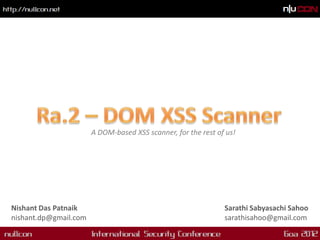A DOM-based XSS scanner, for the rest of us!




Nishant Das Patnaik                                            Sarathi Sabyasachi Sahoo
nishant.dp@gmail.com                                           sarathisahoo@gmail.com
 