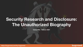 https://bugcrowd.com/try-bugcrowd
Security Research and Disclosure:
The Unauthorized Biography
Casey Ellis - Nullcon 2021
 