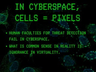 NETSQUARE
IN CYBERSPACE,
CELLS = PIXELS
• HUMAN FACULTIES FOR THREAT DETECTION
FAIL IN CYBERSPACE.
• WHAT IS COMMON SENSE IN REALITY IS
IGNORANCE IN VIRTUALITY.
 
