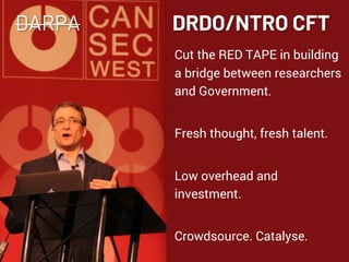 NETSQUARE
DARPA DRDO/NTRO CFT
Cut the RED TAPE in building
a bridge between researchers
and Government.
Fresh thought, fresh talent.
Low overhead and
investment.
Crowdsource. Catalyse.
 