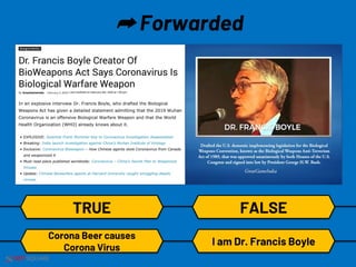 NETSQUARE
➦ Forwarded
TRUE
Corona Beer causes
Corona Virus
I am Dr. Francis Boyle
FALSE
 