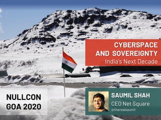 NETSQUARE
CYBERSPACE
AND SOVEREIGNTY
India's Next Decade
SAUMIL SHAH
CEO Net Square
@therealsaumil
NULLCON
GOA 2020
 
