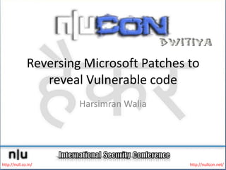 Reversing Microsoft Patches to
                 reveal Vulnerable code
                       Harsimran Walia




http://null.co.in/                        http://nullcon.net/
 