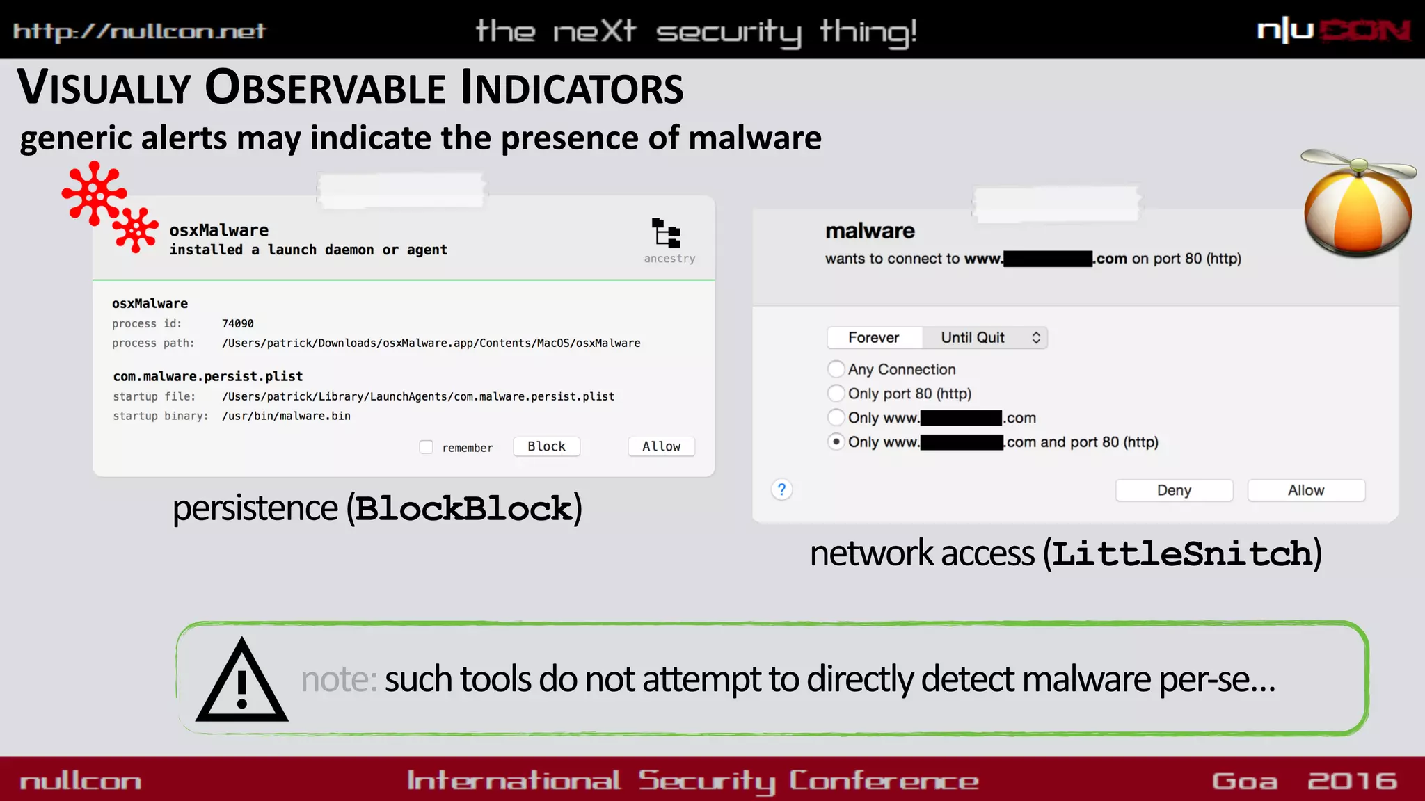 VISUALLY OBSERVABLE INDICATORS
generic alerts may indicate the presence of malware
persistence(BlockBlock)
networkaccess(LittleSnitch)
note:suchtoolsdonotattempttodirectlydetectmalwareper-se…
 