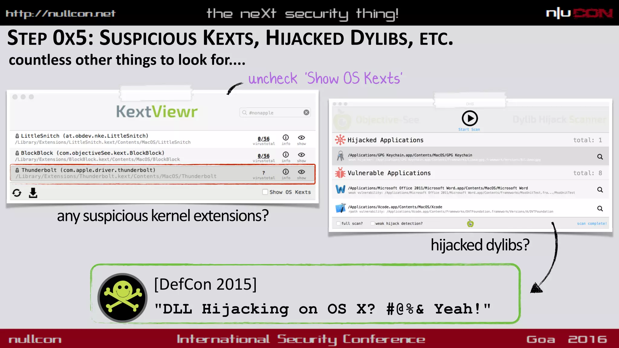 STEP 0X5: SUSPICIOUS KEXTS, HIJACKED DYLIBS, ETC.
countless other things to look for....
uncheck ‘'Show OS Kexts'
anysuspiciouskernelextensions?
hijackeddylibs?
[DefCon 2015]
"DLL Hijacking on OS X? #@%& Yeah!"
 