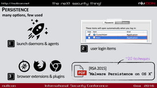 PERSISTENCE
many opdons, few used
launchdaemons&agents
userloginitems
browserextensions&plugins
[RSA2015] 
"Malware Persistence on OS X"
~20 techniques
 