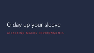 0-day up your sleeve
AT TA C K I N G M A C O S E N V I R O N M E N T S
 